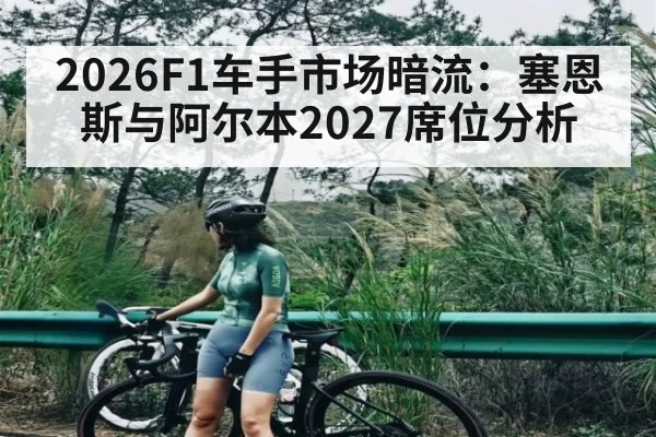 2026F1车手市场暗流：塞恩斯与阿尔本2027席位分析