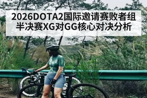 2026DOTA2国际邀请赛败者组半决赛XG对GG核心对决分析