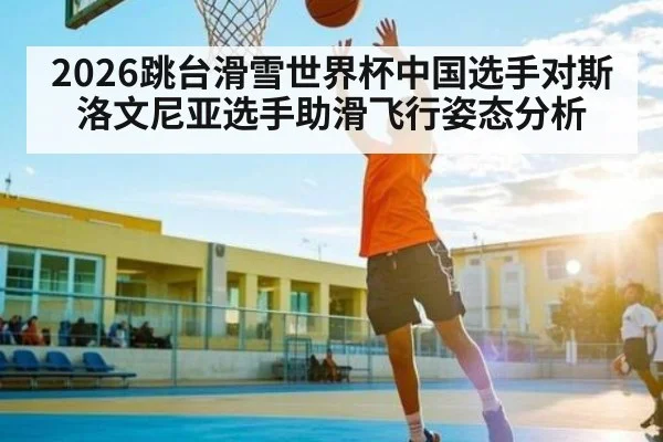 2026跳台滑雪世界杯中国选手对斯洛文尼亚选手助滑飞行姿态分析